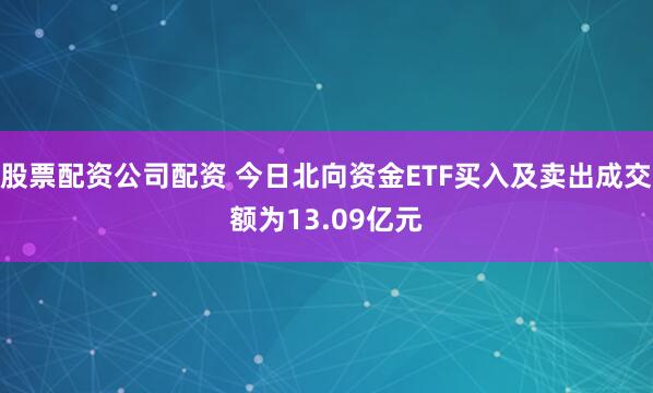 股票配资公司配资 今日北向资金ETF买入及卖出成交额为13.09亿元