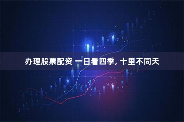 办理股票配资 一日看四季, 十里不同天